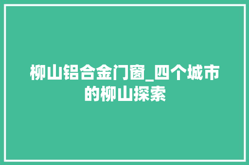 柳山铝合金门窗_四个城市的柳山探索