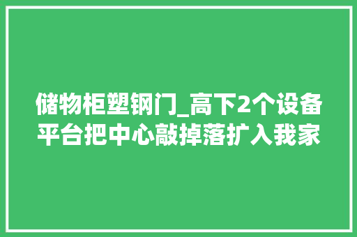 储物柜塑钢门_高下2个设备平台把中心敲掉落扩入我家阳台邻居做人别太自私