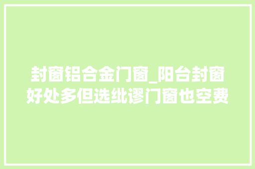 封窗铝合金门窗_阳台封窗好处多但选纰谬门窗也空费揭晓断桥铝门窗该若何选