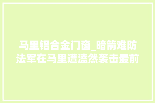 马里铝合金门窗_暗箭难防法军在马里遭溘然袭击最前辈战车也干不过自杀式炸弹