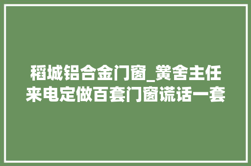 稻城铝合金门窗_黉舍主任来电定做百套门窗谎话一套接一套门窗店老板受愚9万元