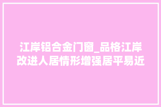江岸铝合金门窗_品格江岸改进人居情形增强居平易近幸福感