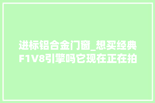 进标铝合金门窗_想买经典F1V8引擎吗它现在正在拍卖中