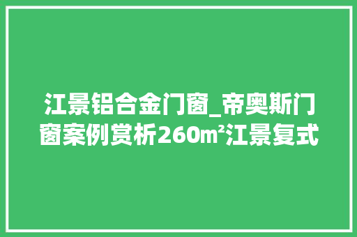 江景铝合金门窗_帝奥斯门窗案例赏析260㎡江景复式大年夜平层匠心门窗守护生活质感