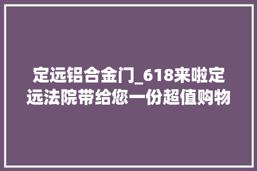 定远铝合金门_618来啦定远法院带给您一份超值购物清单