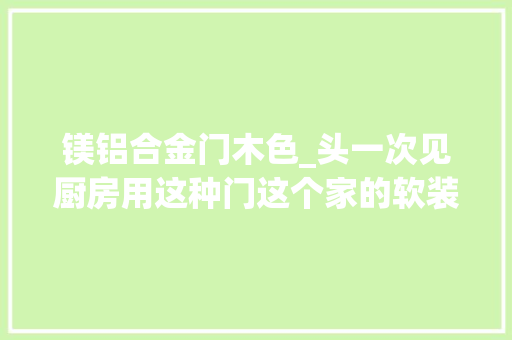 镁铝合金门木色_头一次见厨房用这种门这个家的软装太美了真想照着装