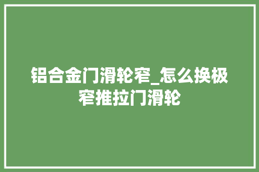 铝合金门滑轮窄_怎么换极窄推拉门滑轮