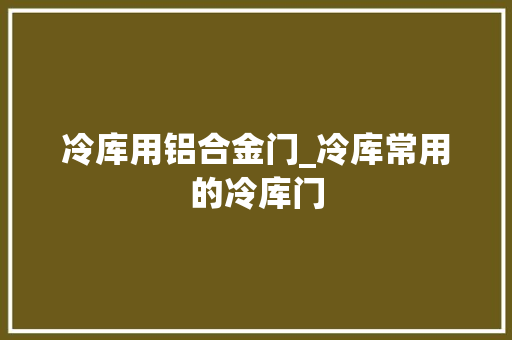 冷库用铝合金门_冷库常用的冷库门