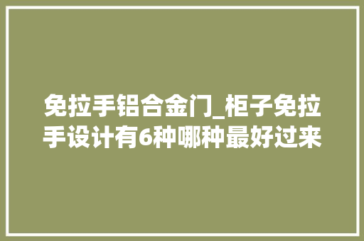 免拉手铝合金门_柜子免拉手设计有6种哪种最好过来人推荐四种两种不要选