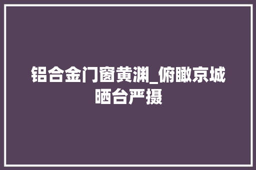 铝合金门窗黄渊_俯瞰京城晒台严摄