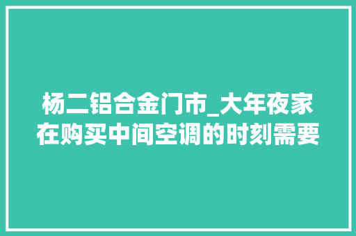 杨二铝合金门市_大年夜家在购买中间空调的时刻需要留心了