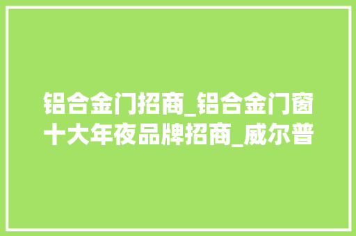 铝合金门招商_铝合金门窗十大年夜品牌招商_威尔普斯门窗