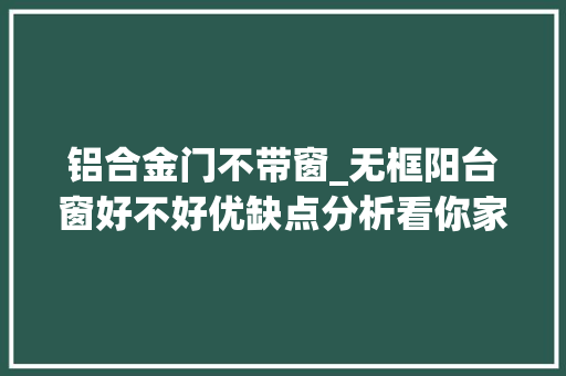 铝合金门不带窗_无框阳台窗好不好优缺点分析看你家选对了没