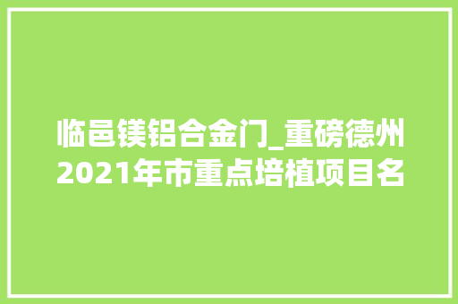 临邑镁铝合金门_重磅德州2021年市重点培植项目名单公布