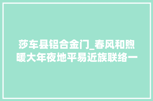 莎车县铝合金门_春风和煦暖大年夜地平易近族联络一家亲