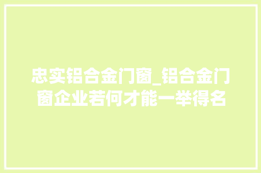 忠实铝合金门窗_铝合金门窗企业若何才能一举得名