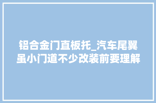 铝合金门直板托_汽车尾翼虽小门道不少改装前要理解好