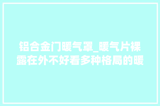 铝合金门暖气罩_暖气片裸露在外不好看多种格局的暖气罩穿上就好