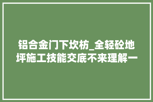 铝合金门下坎枋_全轻砼地坪施工技能交底不来理解一下吗