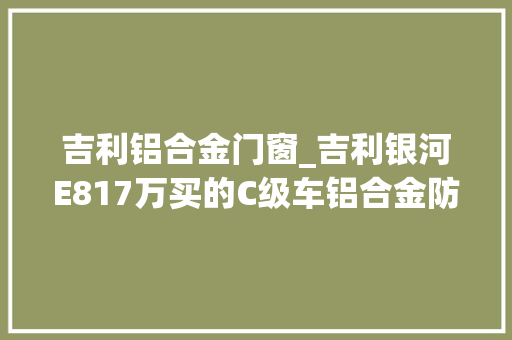 吉利铝合金门窗_吉利银河E817万买的C级车铝合金防撞梁还在吗