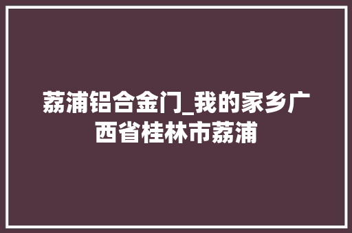 荔浦铝合金门_我的家乡广西省桂林市荔浦