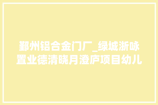 鄞州铝合金门厂_绿城浙咏置业德清晓月澄庐项目幼儿园厨房设备及采购工程