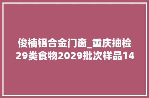 俊楠铝合金门窗_重庆抽检29类食物2029批次样品14批次不合格