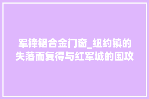 军锋铝合金门窗_纽约镇的失落而复得与红军城的围攻战役天平若何向乌克兰倾斜