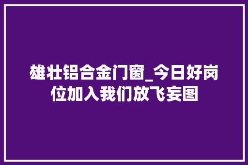 雄壮铝合金门窗_今日好岗位加入我们放飞妄图