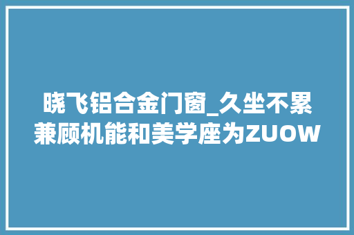 晓飞铝合金门窗_久坐不累兼顾机能和美学座为ZUOWE灵感Fit人体工学椅体验