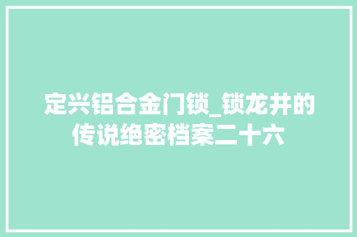 定兴铝合金门锁_锁龙井的传说绝密档案二十六