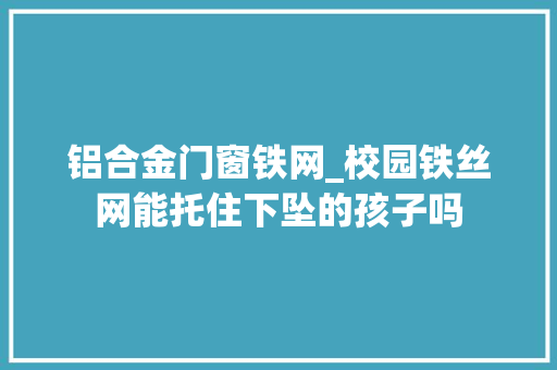 铝合金门窗铁网_校园铁丝网能托住下坠的孩子吗