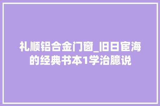 礼顺铝合金门窗_旧日宦海的经典书本1学治臆说