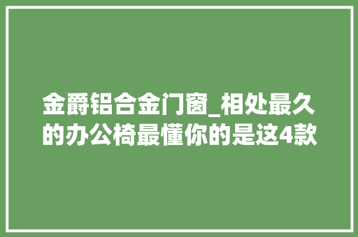 金爵铝合金门窗_相处最久的办公椅最懂你的是这4款