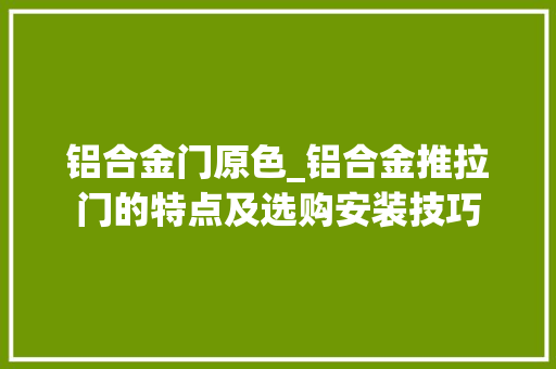 铝合金门原色_铝合金推拉门的特点及选购安装技巧