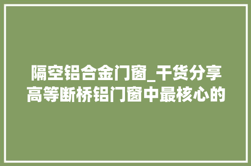 隔空铝合金门窗_干货分享高等断桥铝门窗中最核心的部分中空玻璃你知道若干