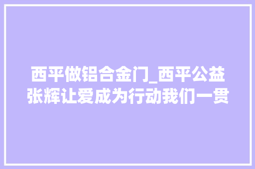 西平做铝合金门_西平公益张辉让爱成为行动我们一贯在路上