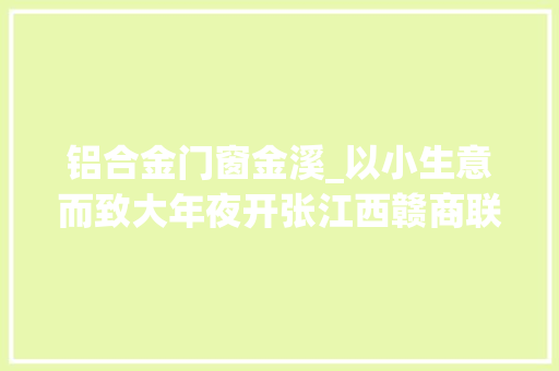 铝合金门窗金溪_以小生意而致大年夜开张江西赣商联合总会七年成长侧记 实木门