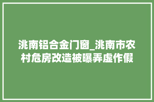 洮南铝合金门窗_洮南市农村危房改造被曝弄虚作假