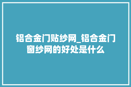 铝合金门贴纱网_铝合金门窗纱网的好处是什么