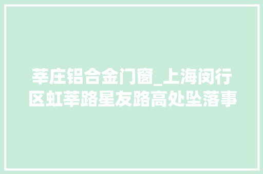 莘庄铝合金门窗_上海闵行区虹莘路星友路高处坠落事件查明造成一人重伤