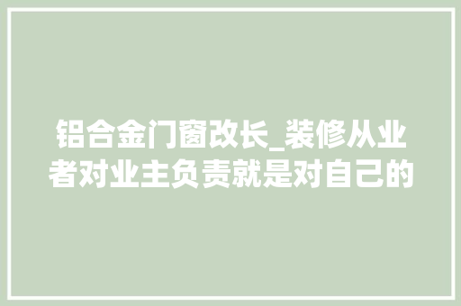 铝合金门窗改长_装修从业者对业主负责就是对自己的负责