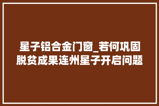 星子铝合金门窗_若何巩固脱贫成果连州星子开启问题清零行动