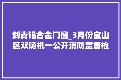 剑青铝合金门窗_3月份宝山区双随机一公开消防监督检查对象公示