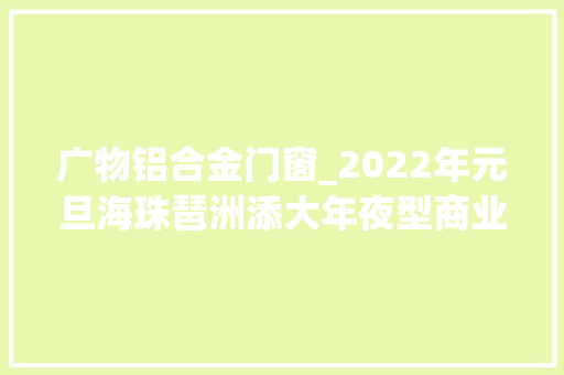 广物铝合金门窗_2022年元旦海珠琶洲添大年夜型商业综合体
