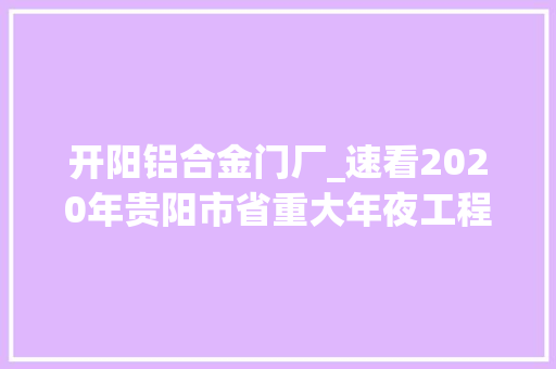 开阳铝合金门厂_速看2020年贵阳市省重大年夜工程和重点项目名单出炉