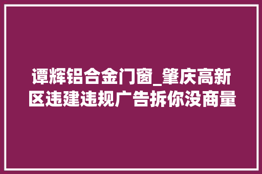谭辉铝合金门窗_肇庆高新区违建违规广告拆你没商量