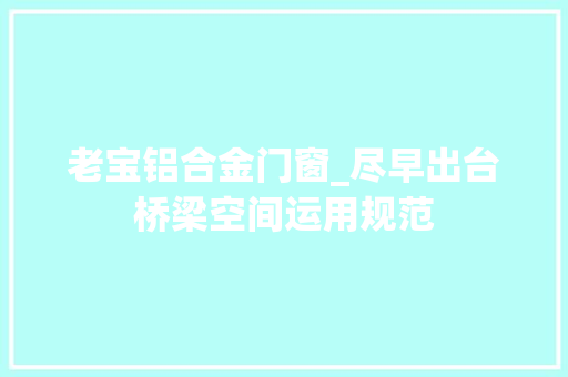 老宝铝合金门窗_尽早出台桥梁空间运用规范