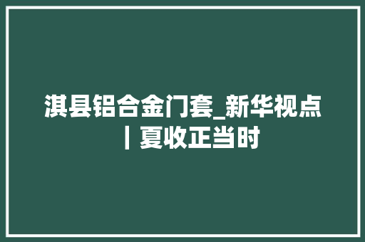 淇县铝合金门套_新华视点｜夏收正当时