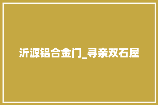 沂源铝合金门_寻亲双石屋